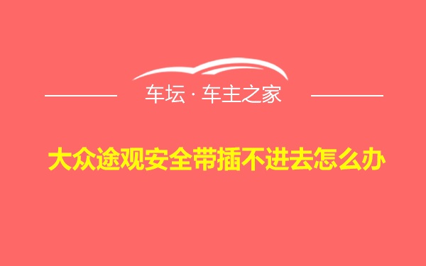 大众途观安全带插不进去怎么办