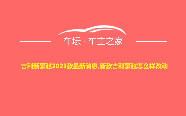 吉利新豪越2023款最新消息,新款吉利豪越怎么样改动