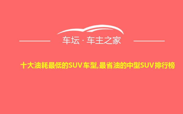 十大油耗最低的SUV车型,最省油的中型SUV排行榜