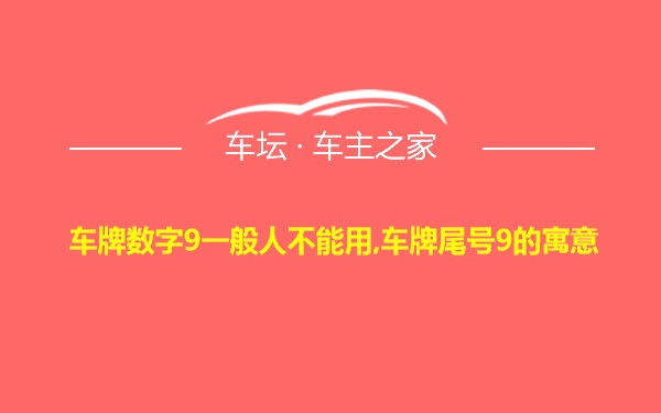 车牌数字9一般人不能用,车牌尾号9的寓意