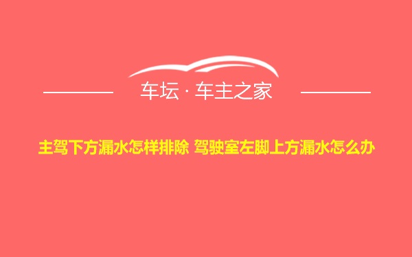 主驾下方漏水怎样排除 驾驶室左脚上方漏水怎么办