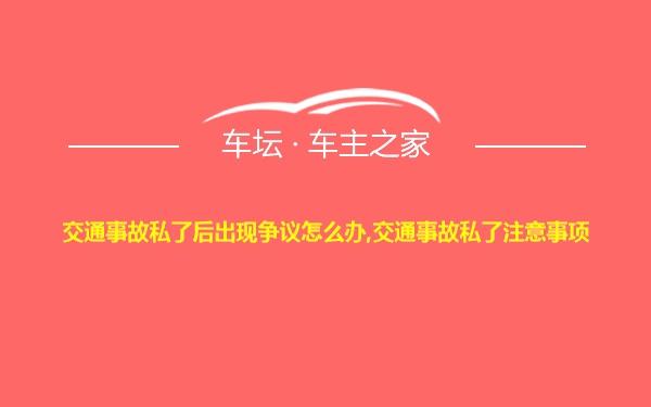 交通事故私了后出现争议怎么办,交通事故私了注意事项