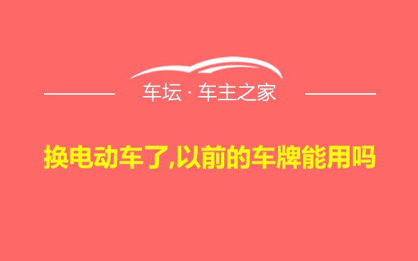 换电动车了,以前的车牌能用吗