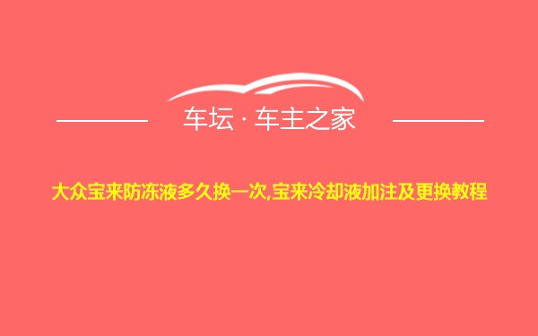 大众宝来防冻液多久换一次,宝来冷却液加注及更换教程