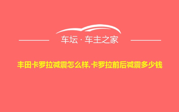 丰田卡罗拉减震怎么样,卡罗拉前后减震多少钱