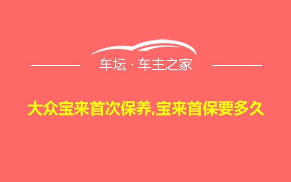 大众宝来首次保养,宝来首保要多久