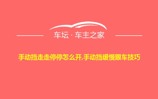 手动挡走走停停怎么开,手动挡缓慢跟车技巧