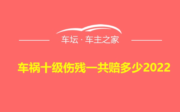 车祸十级伤残一共赔多少2022