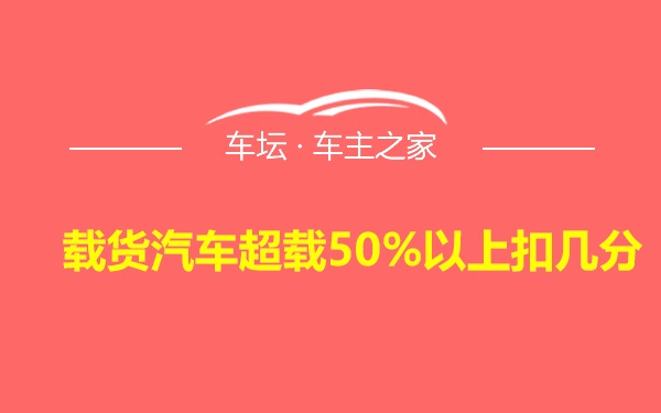 载货汽车超载50%以上扣几分