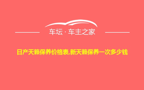 日产天籁保养价格表,新天籁保养一次多少钱