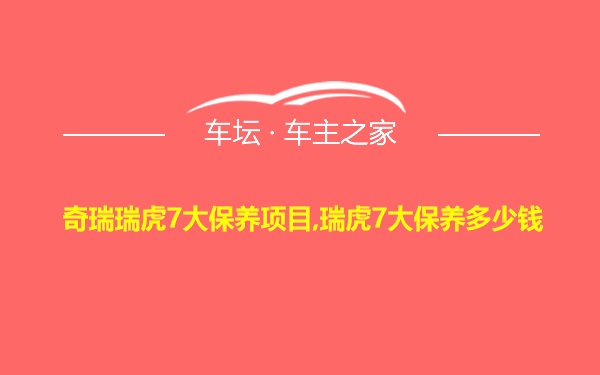 奇瑞瑞虎7大保养项目,瑞虎7大保养多少钱