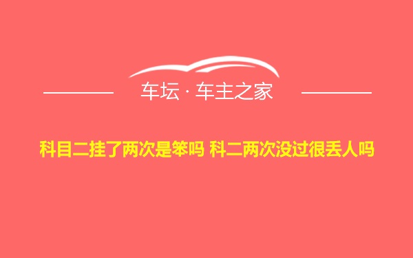 科目二挂了两次是笨吗 科二两次没过很丢人吗