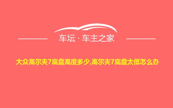 大众高尔夫7底盘高度多少,高尔夫7底盘太低怎么办