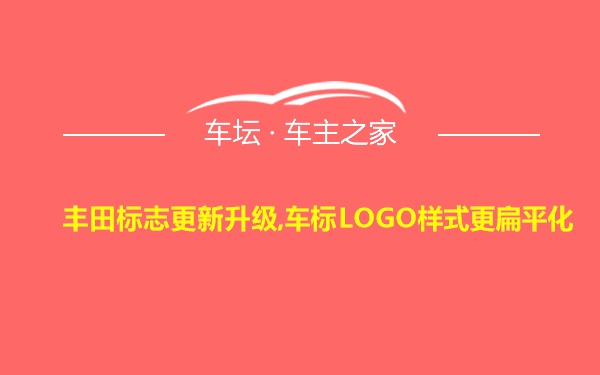 丰田标志更新升级,车标LOGO样式更扁平化