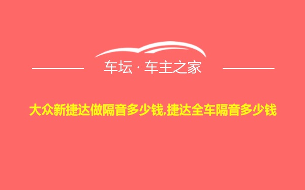 大众新捷达做隔音多少钱,捷达全车隔音多少钱