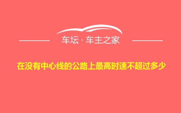 在没有中心线的公路上最高时速不超过多少