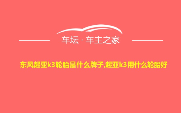 东风起亚k3轮胎是什么牌子,起亚k3用什么轮胎好