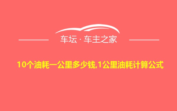 10个油耗一公里多少钱,1公里油耗计算公式