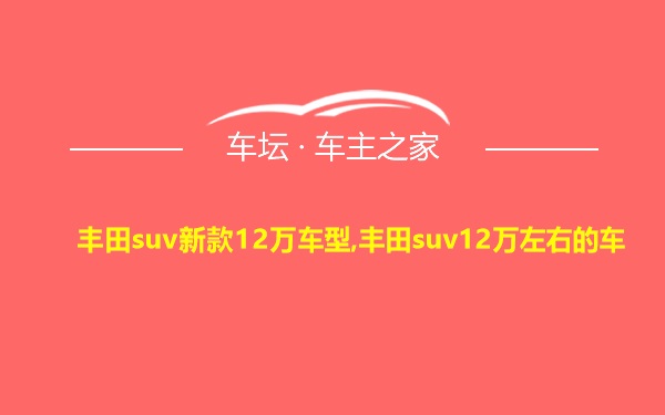 丰田suv新款12万车型,丰田suv12万左右的车