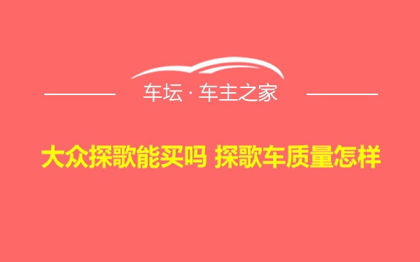 大众探歌能买吗 探歌车质量怎样