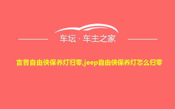 吉普自由侠保养灯归零,jeep自由侠保养灯怎么归零