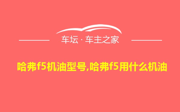 哈弗f5机油型号,哈弗f5用什么机油