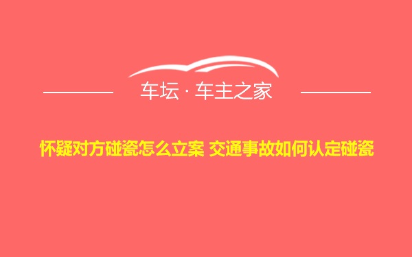 怀疑对方碰瓷怎么立案 交通事故如何认定碰瓷