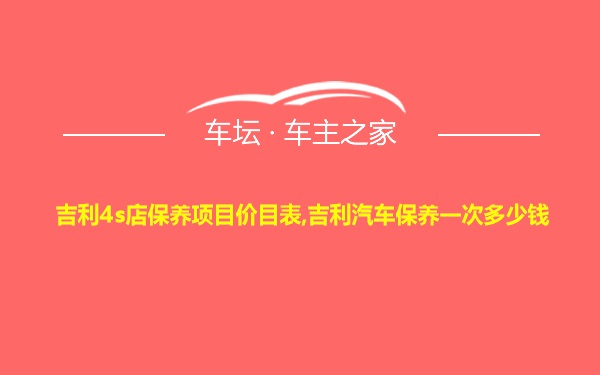 吉利4s店保养项目价目表,吉利汽车保养一次多少钱