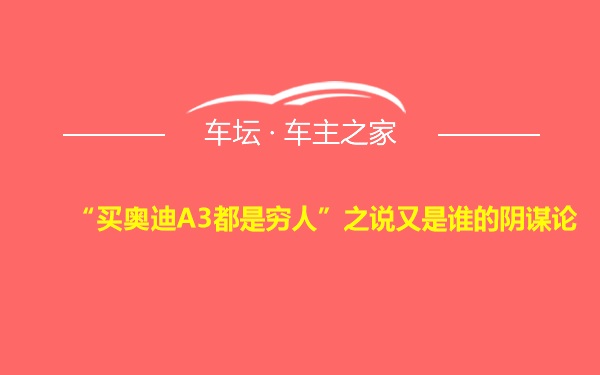 “买奥迪A3都是穷人”之说又是谁的阴谋论