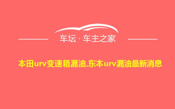 本田urv变速箱漏油,东本urv漏油最新消息