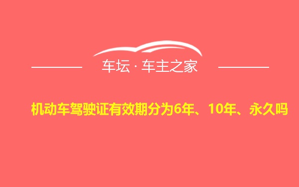 机动车驾驶证有效期分为6年、10年、永久吗