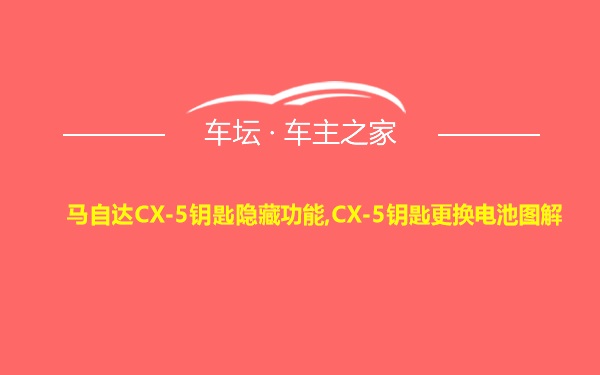 马自达CX-5钥匙隐藏功能,CX-5钥匙更换电池图解