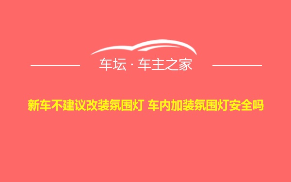 新车不建议改装氛围灯 车内加装氛围灯安全吗