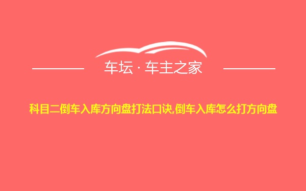 科目二倒车入库方向盘打法口诀,倒车入库怎么打方向盘