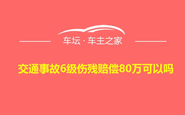 交通事故6级伤残赔偿80万可以吗