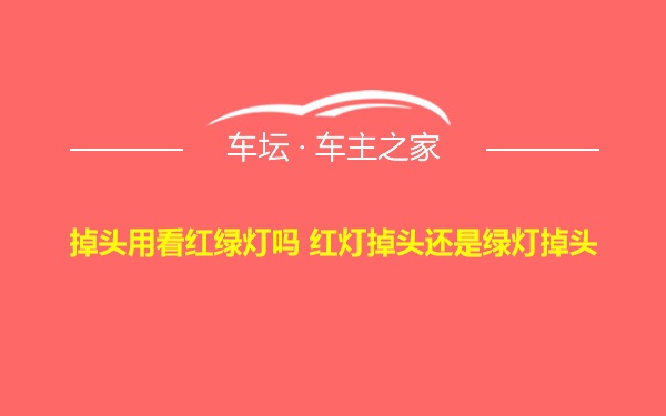 掉头用看红绿灯吗 红灯掉头还是绿灯掉头