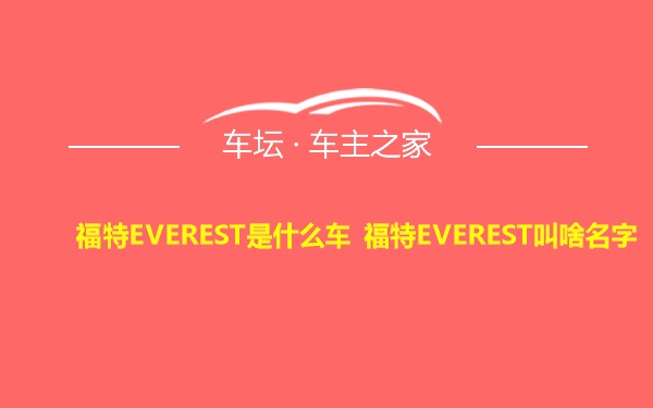 福特EVEREST是什么车 福特EVEREST叫啥名字