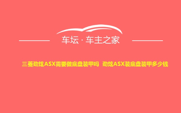 三菱劲炫ASX需要做底盘装甲吗 劲炫ASX装底盘装甲多少钱