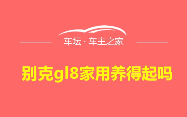 别克gl8家用养得起吗