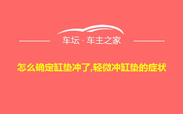 怎么确定缸垫冲了,轻微冲缸垫的症状