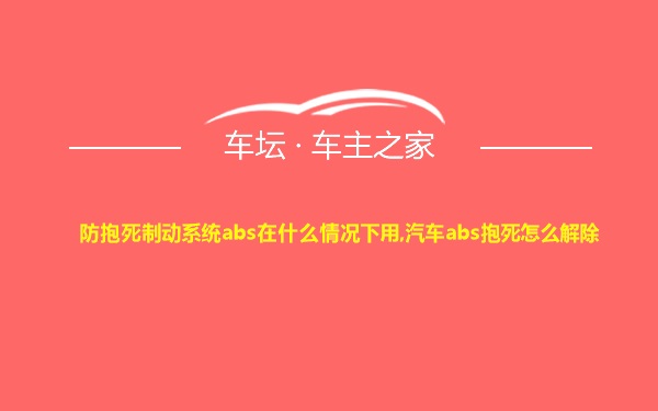 防抱死制动系统abs在什么情况下用,汽车abs抱死怎么解除