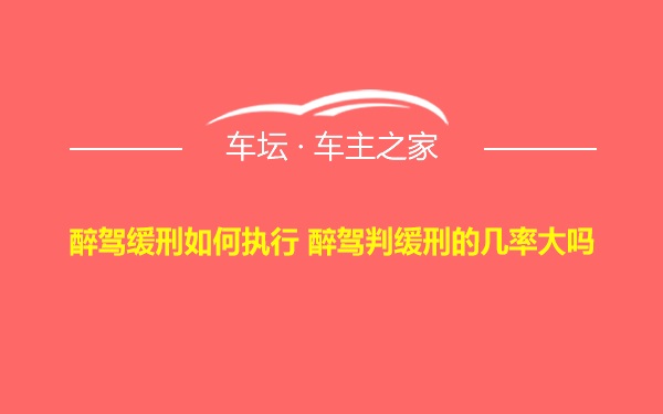 醉驾缓刑如何执行 醉驾判缓刑的几率大吗