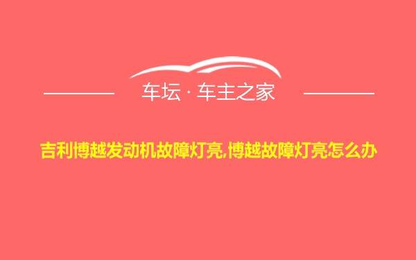 吉利博越发动机故障灯亮,博越故障灯亮怎么办