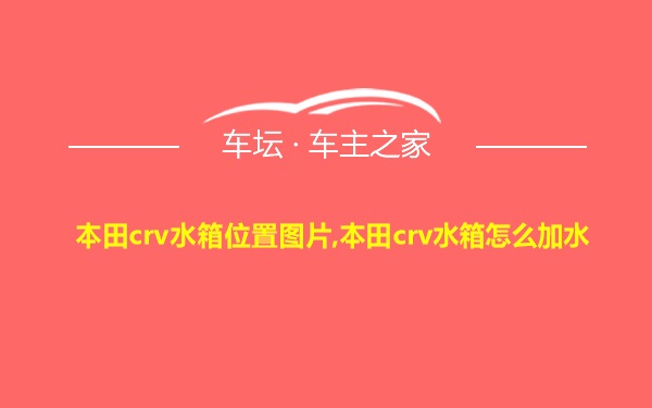 本田crv水箱位置图片,本田crv水箱怎么加水