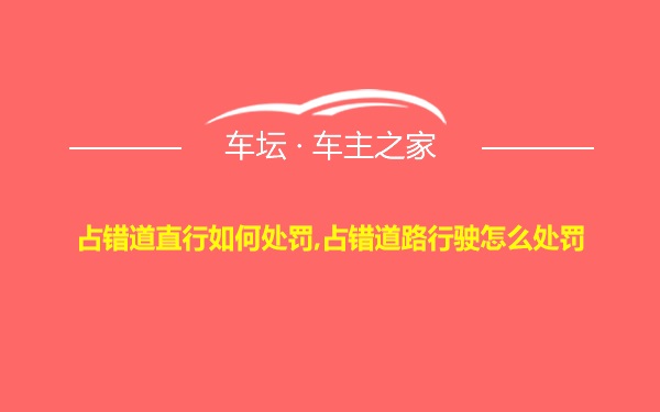 占错道直行如何处罚,占错道路行驶怎么处罚