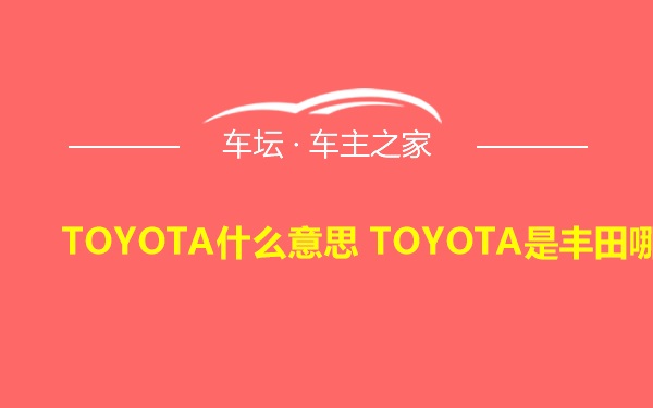 TOYOTA什么意思 TOYOTA是丰田哪款