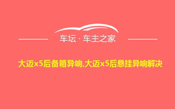 大迈x5后备箱异响,大迈x5后悬挂异响解决