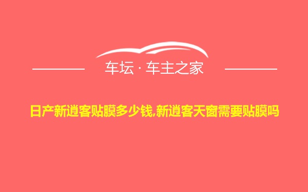 日产新逍客贴膜多少钱,新逍客天窗需要贴膜吗