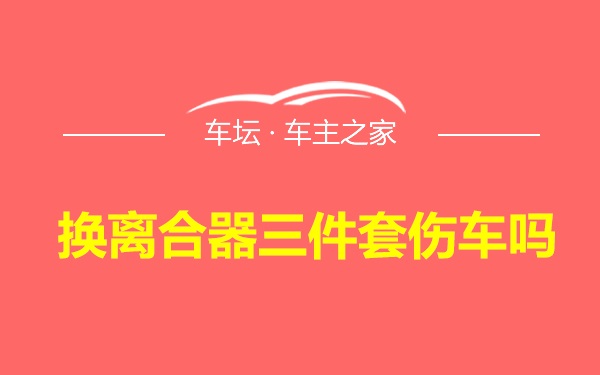 换离合器三件套伤车吗