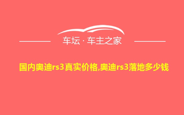 国内奥迪rs3真实价格,奥迪rs3落地多少钱